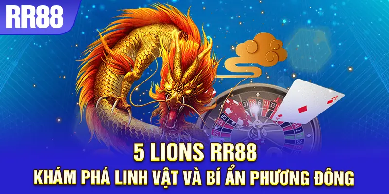5 Lions với linh vật phương Đông, bí ẩn và tài lộc